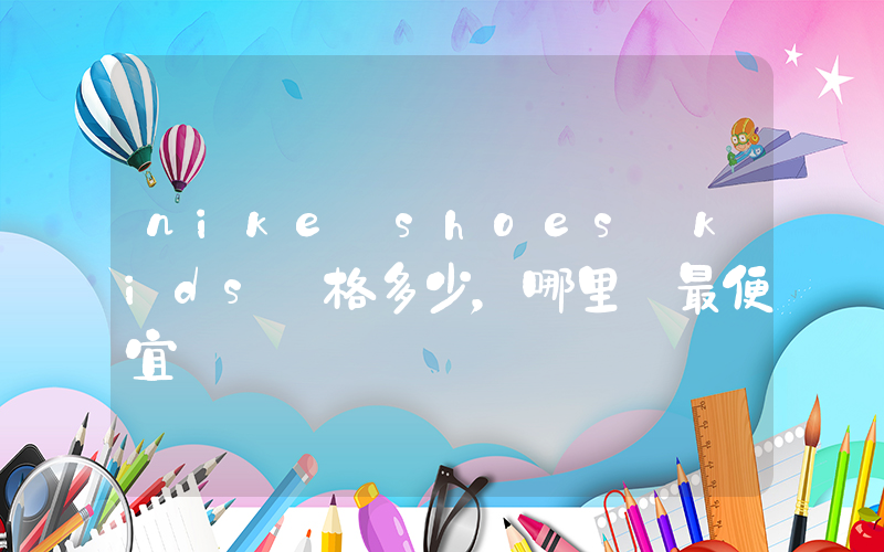 nike shoes kids價格多少，哪里買最便宜插圖
